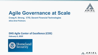 DHS Agile Center of Excellence (COE)
February 5, 2020
Agile Governance at Scale
Craeg K. Strong, CTO, Savant Financial Technologies
d/b/a Ariel Partners
 
