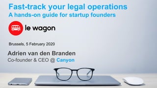 11
Fast-track your legal operations
A hands-on guide for startup founders
Adrien van den Branden
Co-founder & CEO @ Canyon
Brussels, 5 February 2020
 