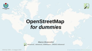 Webinar WMI – 2 maggio 2020
OpenStreetMap
for dummies
Marco Brancolini
mbranco2 , mbranco2_OSMimport , UNGSC-mbranco2
 