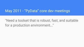 May 2011 - “PyData” core dev meetings
"Need a toolset that is robust, fast, and suitable
for a production environment..."
 
