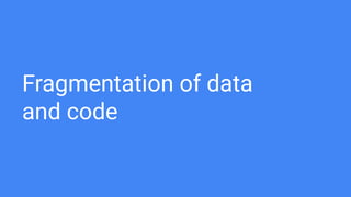 Fragmentation of data
and code
 