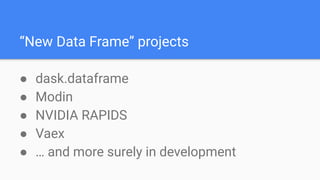 “New Data Frame” projects
● dask.dataframe
● Modin
● NVIDIA RAPIDS
● Vaex
● … and more surely in development
 