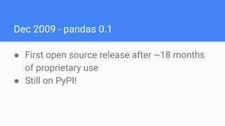 Dec 2009 - pandas 0.1
● First open source release after ~18 months
of proprietary use
● Still on PyPI!
 