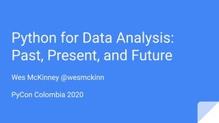 Wes McKinney @wesmckinn
PyCon Colombia 2020
Python for Data Analysis:
Past, Present, and Future
 
