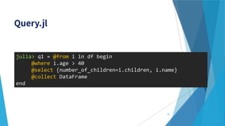 julia> q1 = @from i in df begin
@where i.age > 40
@select {number_of_children=i.children, i.name}
@collect DataFrame
end
59
 
