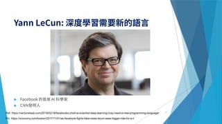 

71Ref: https://venturebeat.com/2019/02/18/facebooks-chief-ai-scientist-deep-learning-may-need-a-new-programming-language/
Pic: https://xconomy.com/boston/2017/11/01/as-facebook-fights-fake-news-lecun-sees-bigger-role-for-a-i/
 