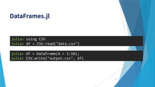 julia> using CSV
julia> df = CSV.read("data.csv")
julia> df = DataFrame(A = 1:10);
julia> CSV.write("output.csv", df)
57
 