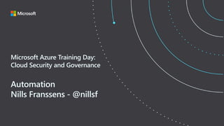 Microsoft Azure Training Day:
Cloud Security and Governance
Automation
Nills Franssens - @nillsf
 