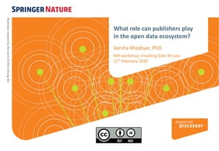 What role can publishers play
in the open data ecosystem?
Varsha Khodiyar, PhD
NIH workshop: Enabling Data Re-use
11th February 2020
IllustrationinspiredbytheworkofChienShiungWu
 