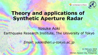 Theory and applications of
Synthetic Aperture Radar
Yosuke Aoki
Earthquake Research Institute, The University of Tokyo
Email: yaoki@eri.u-tokyo.ac.jp
12 February 2019
DOST-ASTI,
Diliman, Quezon City, Philippines
 