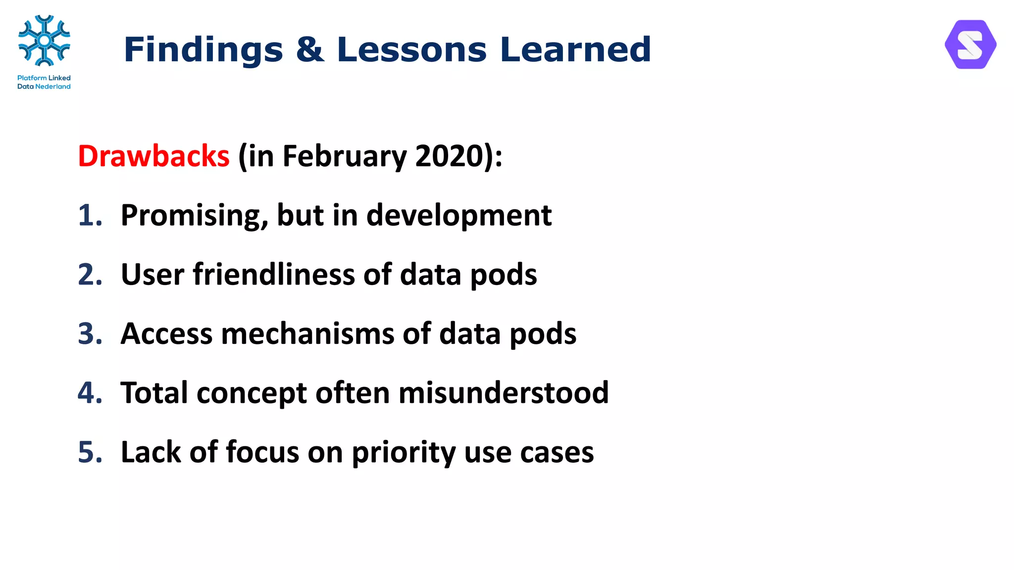 Findings & Lessons Learned
Drawbacks (in February 2020):
1. Promising, but in development
2. User friendliness of data pods
3. Access mechanisms of data pods
4. Total concept often misunderstood
5. Lack of focus on priority use cases
 