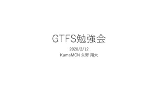 GTFS勉強会
2020/2/12
KumaMCN 矢野 翔大
 