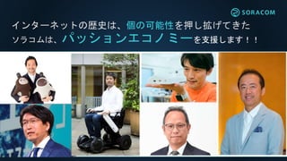 インターネットの歴史は、個の可能性を押し拡げてきた
ソラコムは、パッションエコノミーを支援します！！
 