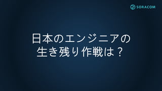 日本のエンジニアの
生き残り作戦は？
 