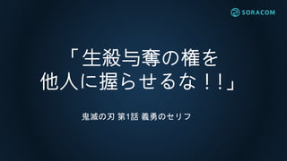 「生殺与奪の権を
他人に握らせるな！!」
鬼滅の刃 第1話 義勇のセリフ
 