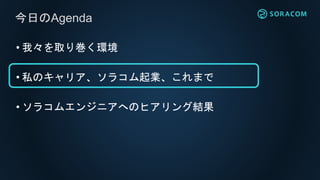 • 我々を取り巻く環境
• 私のキャリア、ソラコム起業、これまで
• ソラコムエンジニアへのヒアリング結果
今日のAgenda
 