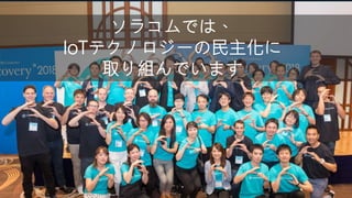 ソラコムでは、
IoTテクノロジーの民主化に
取り組んでいます
 