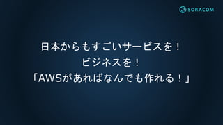 日本からもすごいサービスを！
ビジネスを！
「AWSがあればなんでも作れる！」
 