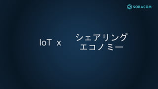 IoT x
シェアリング
エコノミー
 