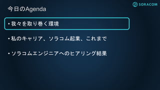 • 我々を取り巻く環境
• 私のキャリア、ソラコム起業、これまで
• ソラコムエンジニアへのヒアリング結果
今日のAgenda
 