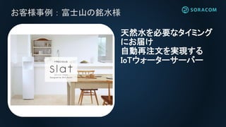 お客様事例：富士山の銘水様
天然水を必要なタイミング
にお届け
自動再注文を実現する
IoTウォーターサーバー
 