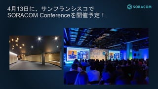 4月13日に、サンフランシスコで
SORACOM Conferenceを開催予定！
 