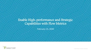 © 2020 Tasktop© 2020 Tasktop Technologies Incorporated.
Enable High-performance and Strategic
Capabilities with Flow Metrics
February 13, 2020
 