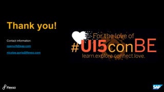 Thank you!
Contact information:
openui5@sap.com
nicolas.goris@flexso.com
 