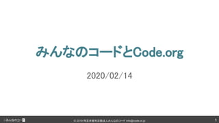 1© 2019 特定非営利活動法人みんなのコード info@code.or.jp
みんなのコードとCode.org 
2020/02/14 
 