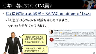 C#に潜むstructの罠 – KAYAC engineers‘ blog
C#に潜むstructの罠?
20
お急ぎの方のために
結論を申しあげますと、
そんなわけありません。
なんで C# に値型が
あるかが分かっていない。
 