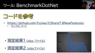 ツール: BenchmarkDotNet
38
• https://github.com/Fujiwo/CSharp7_8NewFeatures
• サンプル コード
測定結果1 (xlsx ファイル)
測定結果2 (xlsxファイル)
 