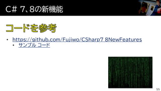 C# ７、８の新機能
55
• https://github.com/Fujiwo/CSharp7_8NewFeatures
• サンプル コード
 