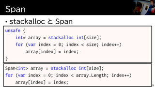 Span
59
unsafe {
int* array = stackalloc int[size];
for (var index = 0; index < size; index++)
array[index] = index;
}
Span<int> array = stackalloc int[size];
for (var index = 0; index < array.Length; index++)
array[index] = index;
 