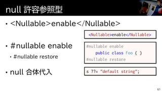 null 許容参照型
61
#nullable enable
public class Foo { }
#nullable restore
<Nullable>enable</Nullable>
s ??= "default string";
 
