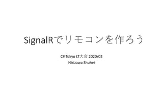 SignalRでリモコンを作ろう
C# Tokyo LT大会 2020/02
Nisizawa Shuhei
 