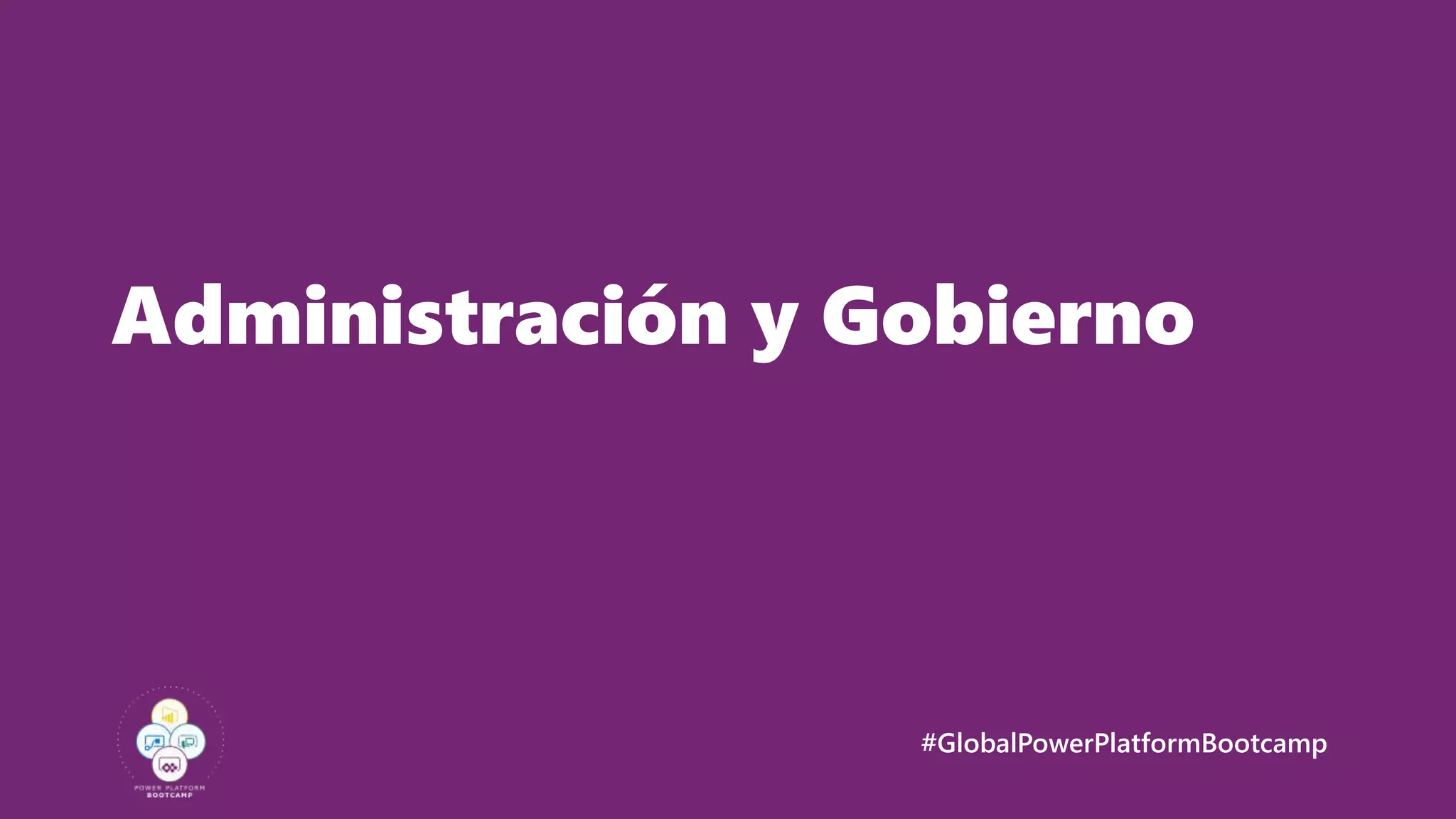 #GlobalPowerPlatformBootcamp
Administración y Gobierno
 