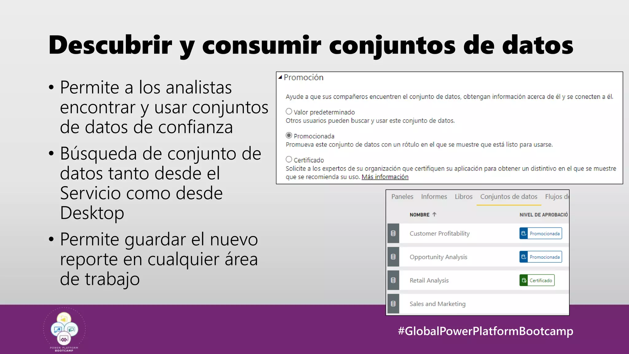 #GlobalPowerPlatformBootcamp
Descubrir y consumir conjuntos de datos
• Permite a los analistas
encontrar y usar conjuntos
de datos de confianza
• Búsqueda de conjunto de
datos tanto desde el
Servicio como desde
Desktop
• Permite guardar el nuevo
reporte en cualquier área
de trabajo
 