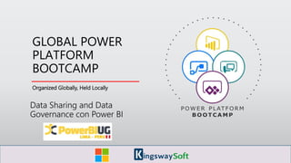Organized Globally, Held Locally
GLOBAL POWER
PLATFORM
BOOTCAMP
Data Sharing and Data
Governance con Power BI
 