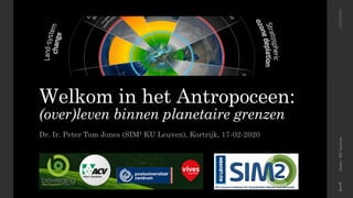 Welkom in het Antropoceen:
(over)leven binnen planetaire grenzen
Dr. Ir. Peter Tom Jones (SIM² KU Leuven), Kortrijk, 17-02-2020
Jones-KULeuven18/02/2020
1
 