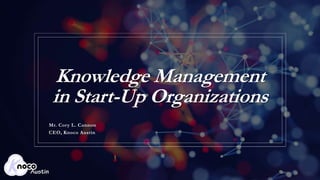 Knowledge Management
in Start-Up Organizations
Mr. Cory L. Cannon
CEO, Knoco Austin
 