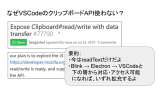 なぜVSCodeのクリップボードAPI使わない？
要約：
・今はreadTextだけだよ
・Blink → Electron → VSCodeと
　下の層から対応・アクセス可能
　になれば、いずれ拡充するよ
 