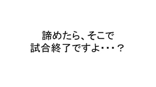 諦めたら、そこで
試合終了ですよ・・・？
 