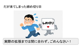 だが来てしまった締め切り日
実際の拡張までは間に合わず。ごめんなさい！
 