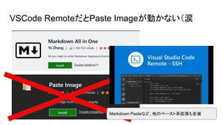 VSCode RemoteだとPaste Imageが動かない（涙
Markdown Pasteなど、他のペースト系拡張も全滅
 
