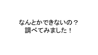 なんとかできないの？
調べてみました！
 