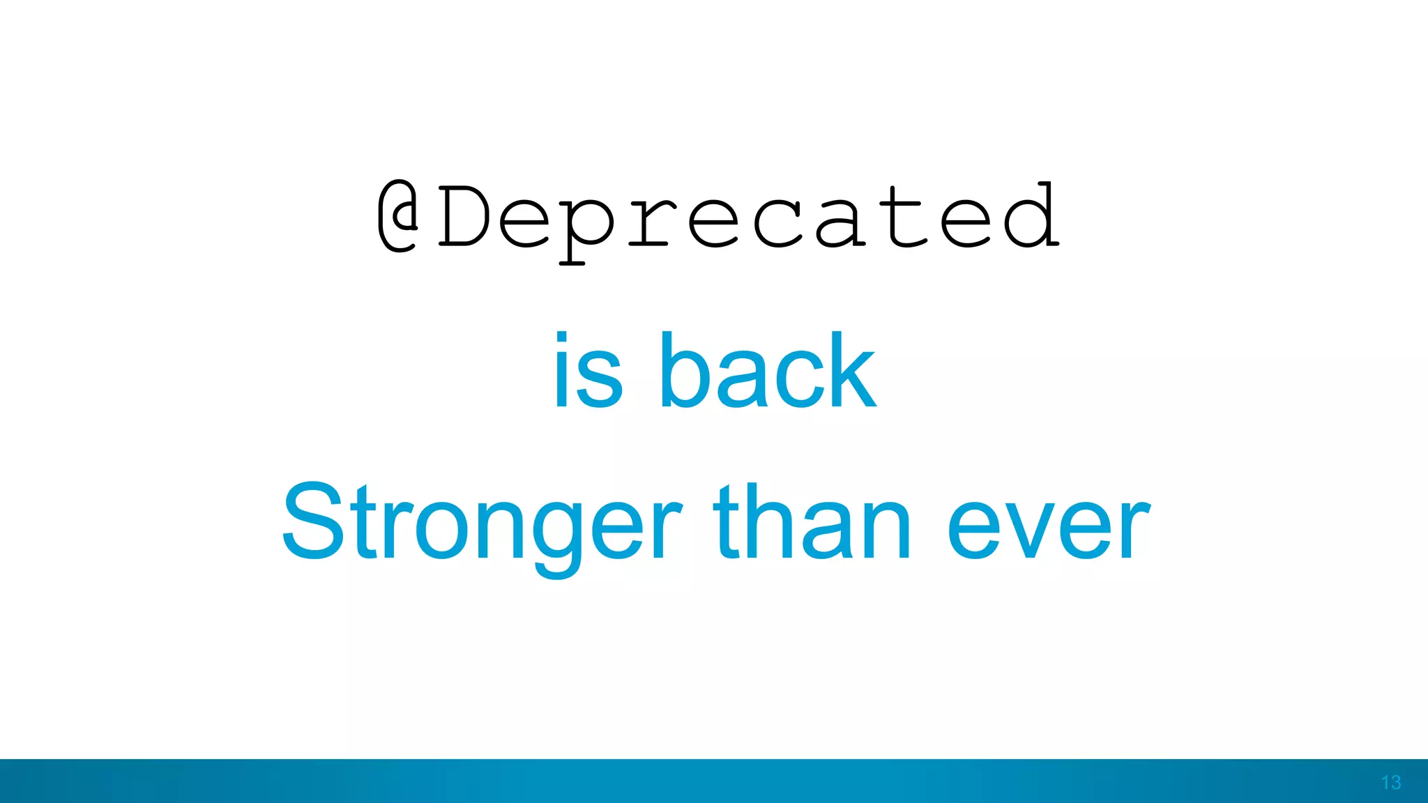 13
@Deprecated
is back
Stronger than ever
 