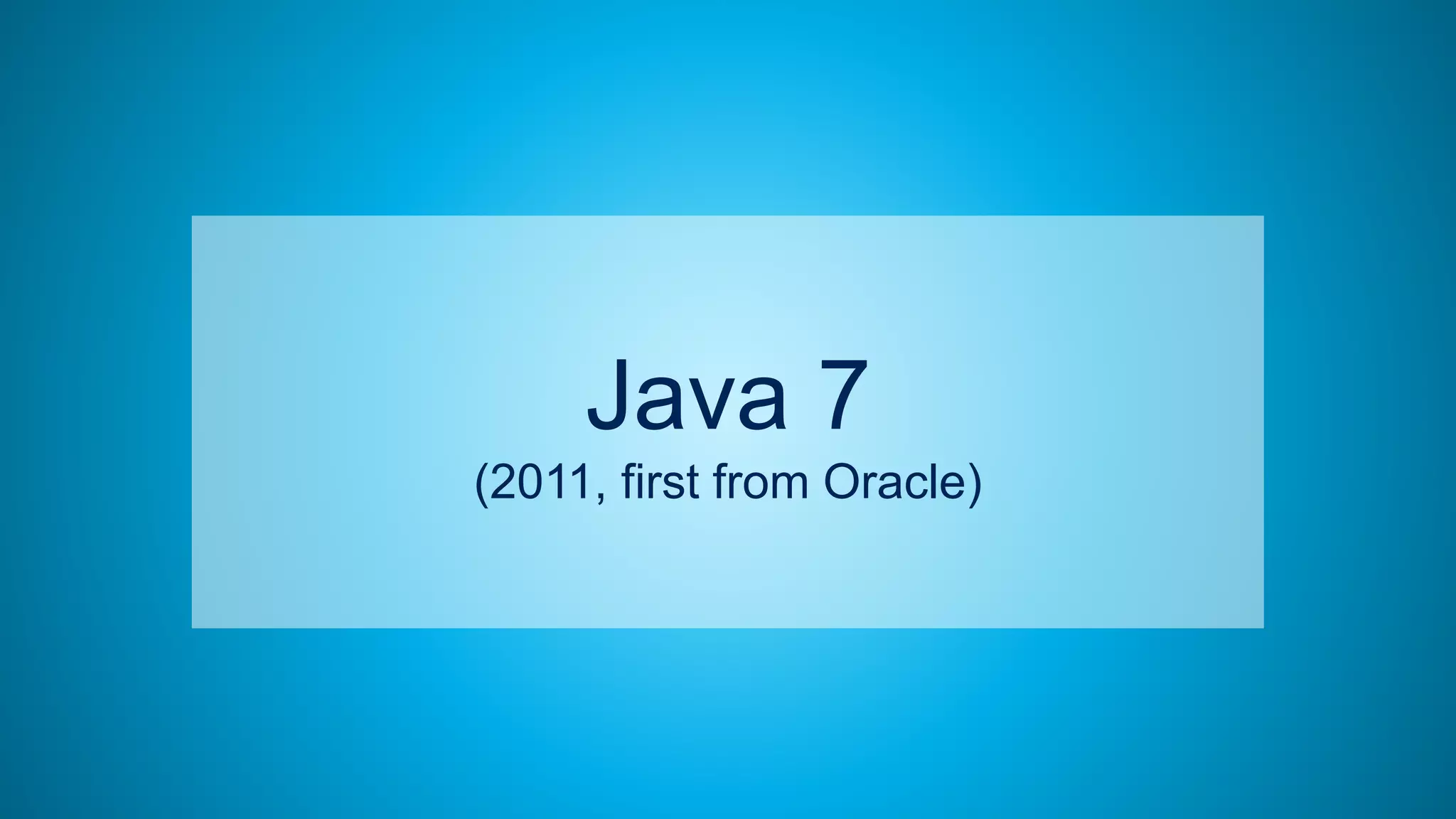 19
Java 7
(2011, first from Oracle)
 