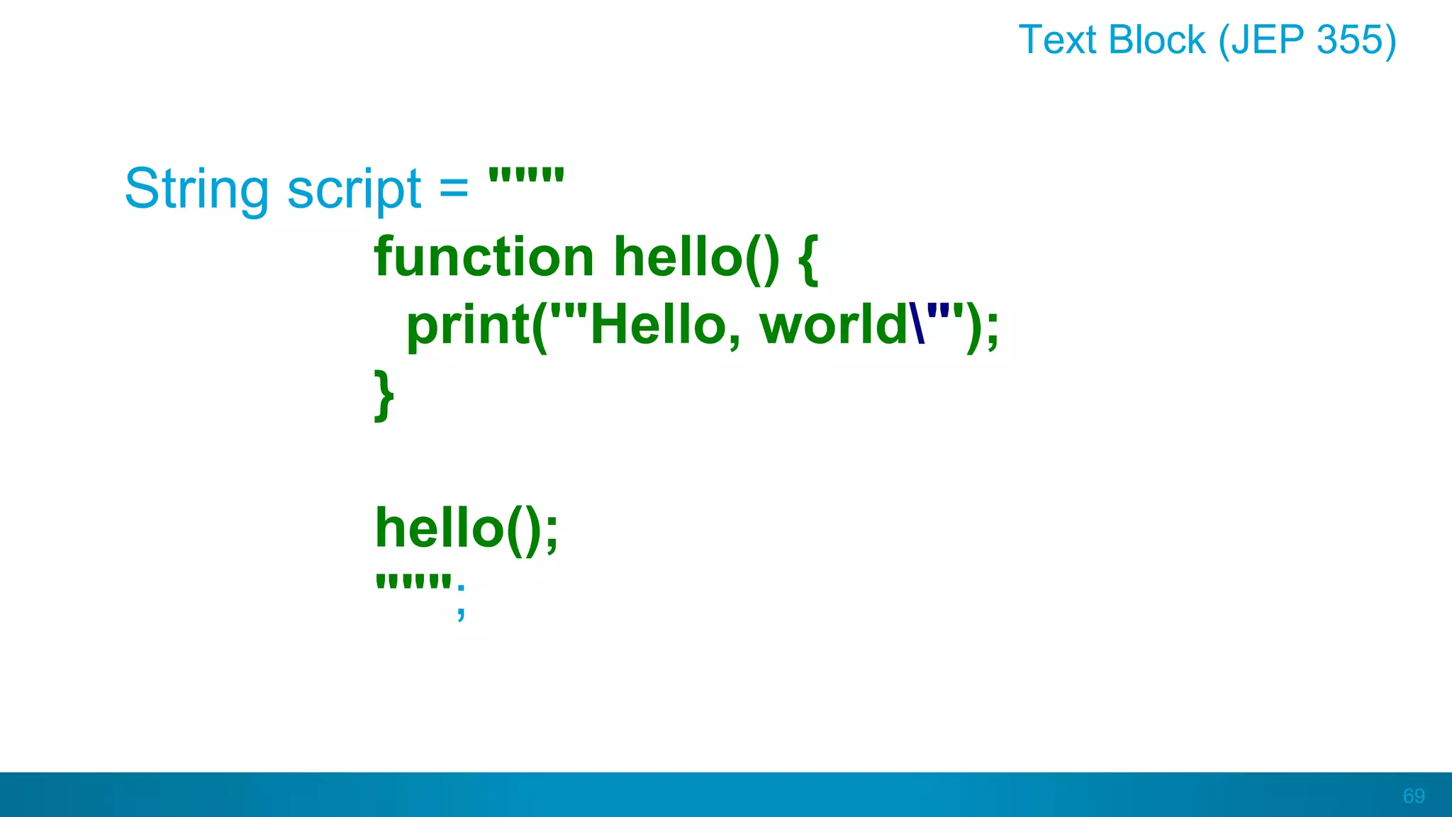 69
String script = """
function hello() {
print('"Hello, world"');
}
hello();
""";
Text Block (JEP 355)
 