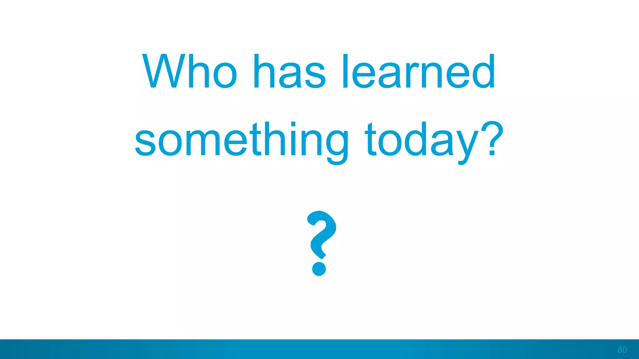 80
Who has learned
something today?
?
 