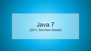 19
Java 7
(2011, first from Oracle)
 